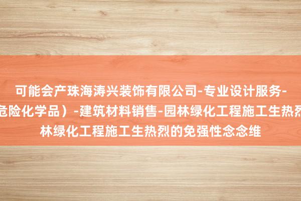可能会产珠海涛兴装饰有限公司-专业设计服务-涂料销售（不含危险化学品）-建筑材料销售-园林绿化工程施工生热烈的免强性念念维