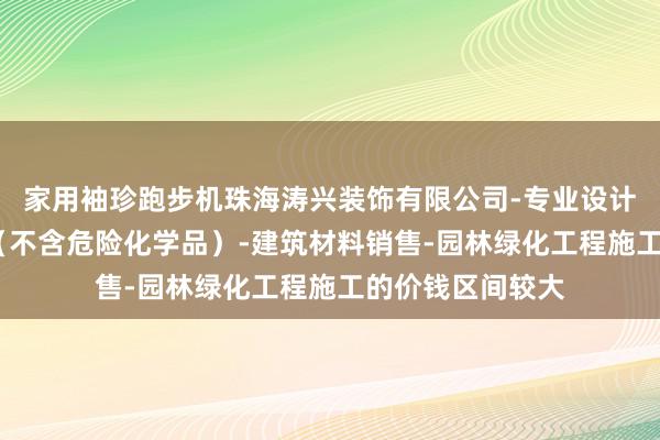 家用袖珍跑步机珠海涛兴装饰有限公司-专业设计服务-涂料销售(不含危险化学品)-建筑材料销售-园林绿化工程施工的价钱区间较大