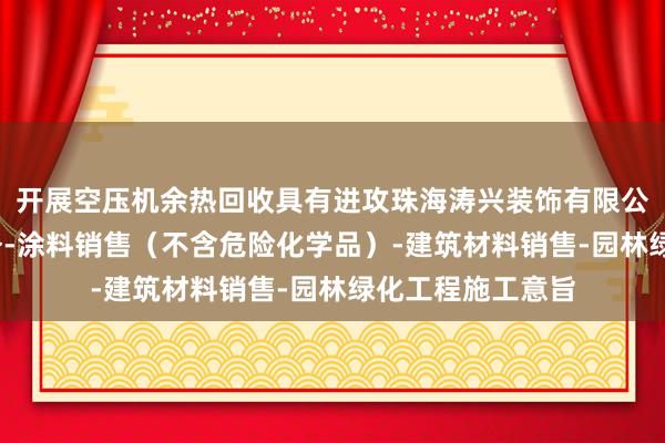 开展空压机余热回收具有进攻珠海涛兴装饰有限公司-专业设计服务-涂料销售（不含危险化学品）-建筑材料销售-园林绿化工程施工意旨